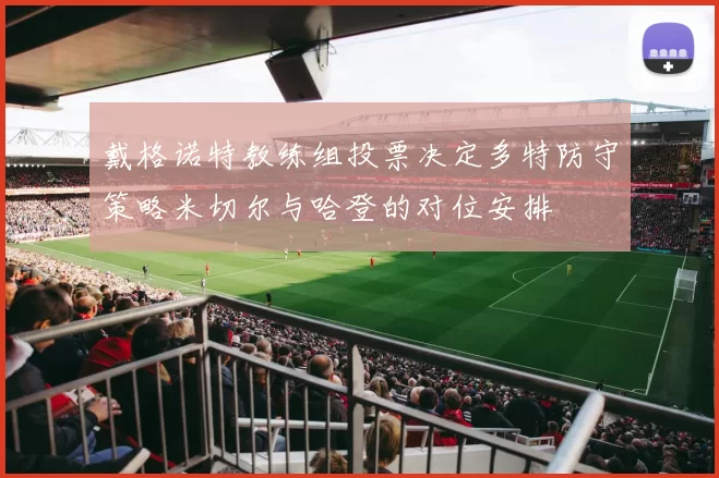 戴格诺特教练组投票决定多特防守策略米切尔与哈登的对位安排