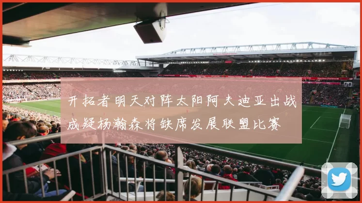 开拓者明天对阵太阳阿夫迪亚出战成疑杨瀚森将缺席发展联盟比赛
