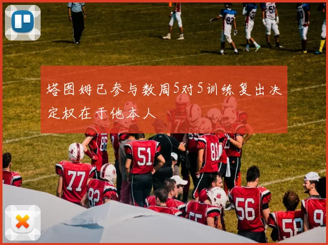 塔图姆已参与数周5对5训练复出决定权在于他本人