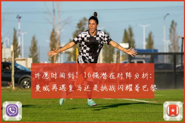 许愿时间到！16强潜在对阵分析：曼城再遇皇马还是挑战闪耀哥巴黎或对决巴萨