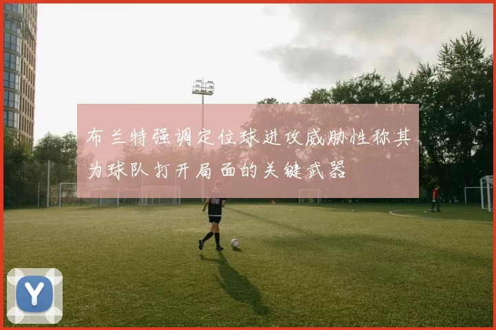 布兰特强调定位球进攻威胁性称其为球队打开局面的关键武器