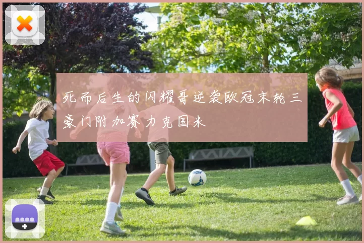 死而后生的闪耀哥逆袭欧冠末轮三豪门附加赛力克国米