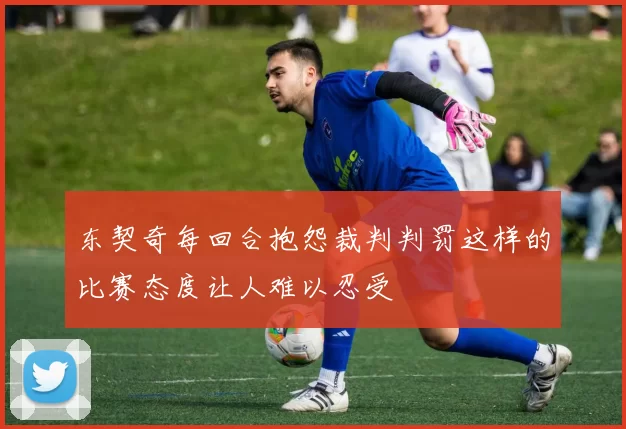 东契奇每回合抱怨裁判判罚这样的比赛态度让人难以忍受