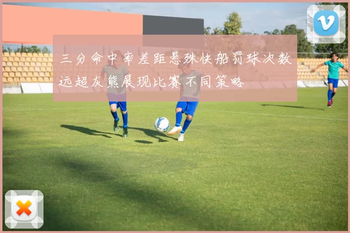 三分命中率差距悬殊快船罚球次数远超灰熊展现比赛不同策略