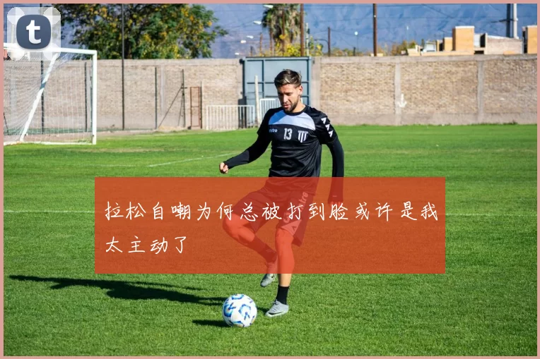 拉松自嘲为何总被打到脸或许是我太主动了