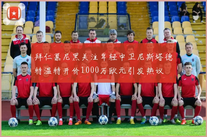 拜仁慕尼黑关注年轻中卫尼斯塔德特温特开价1000万欧元引发热议