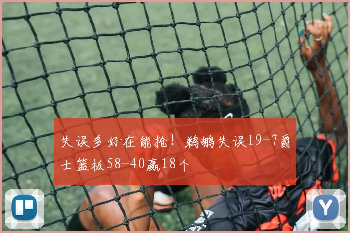 失误多好在能抢！鹈鹕失误19-7爵士篮板58-40赢18个