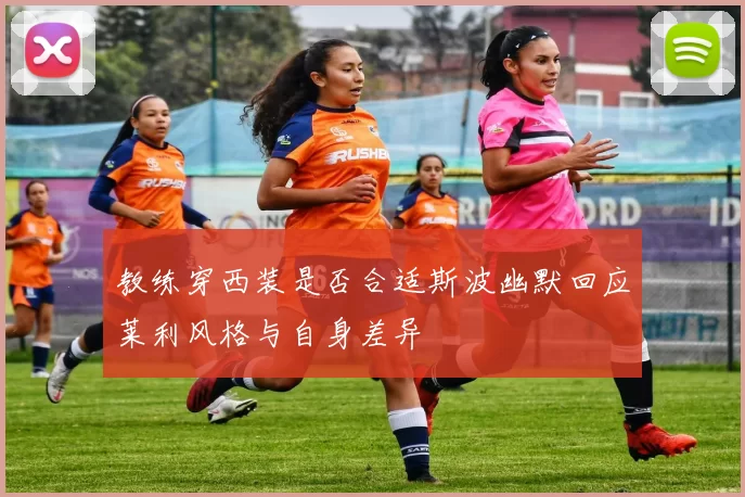 教练穿西装是否合适斯波幽默回应莱利风格与自身差异